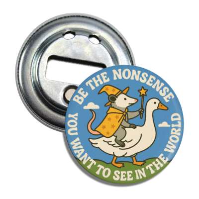 Be the Nonsense You Want To See In The World Magnet Bottle Opener - The Original Underground
