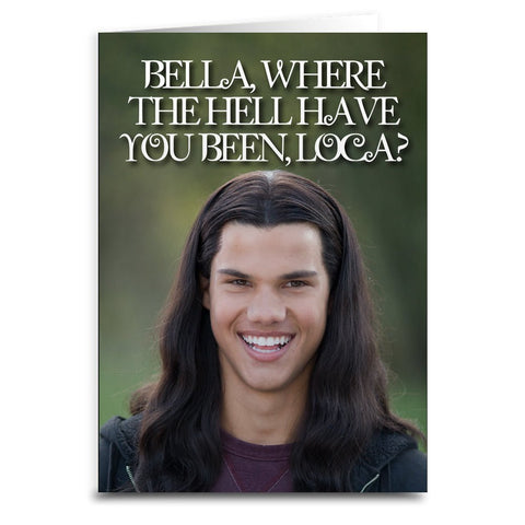 Bella, Where the Hell Have You Been Loca? "Twilight" Card - The Original Underground